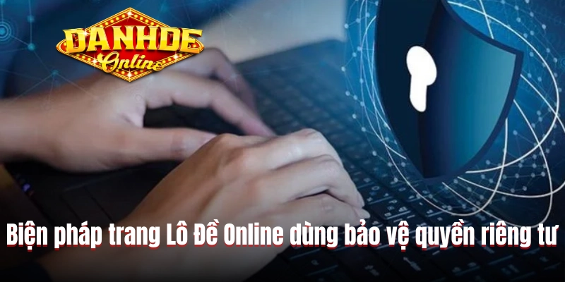 Biện pháp trang Lô Đề Online dùng bảo vệ quyền riêng tư